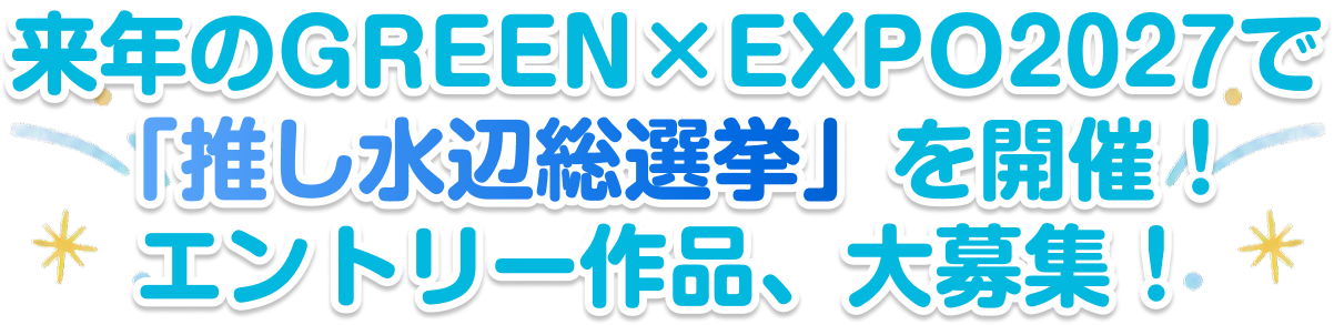あなたの“推し水辺”を来年のGreen EXPO2027で展示(仮)